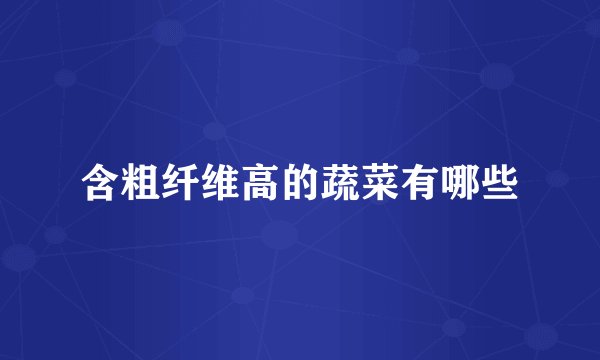 含粗纤维高的蔬菜有哪些