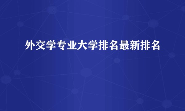 外交学专业大学排名最新排名