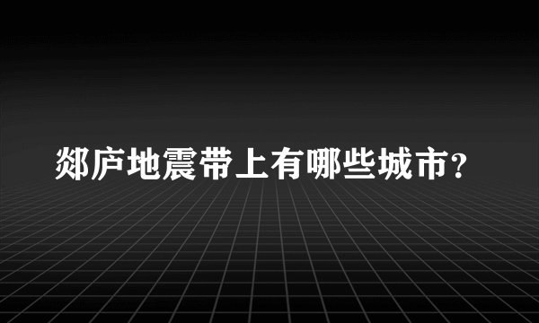 郯庐地震带上有哪些城市？