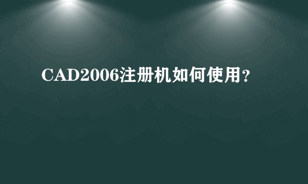 CAD2006注册机如何使用？
