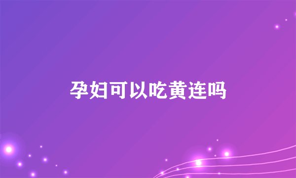孕妇可以吃黄连吗