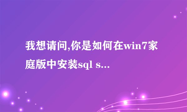 我想请问,你是如何在win7家庭版中安装sql server 2005的