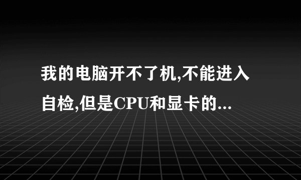 我的电脑开不了机,不能进入自检,但是CPU和显卡的风扇都转。这是为什么
