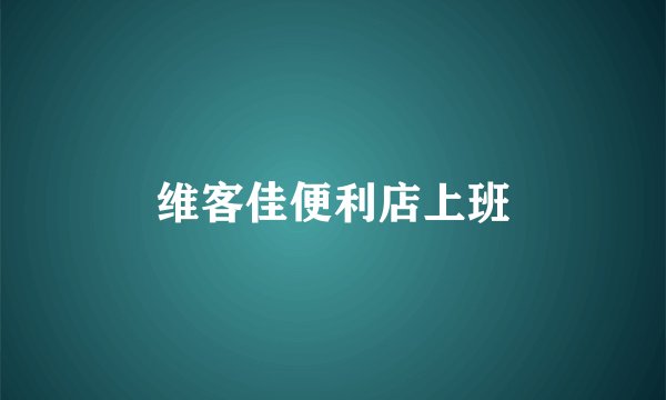 维客佳便利店上班