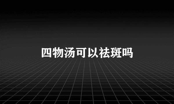 四物汤可以祛斑吗