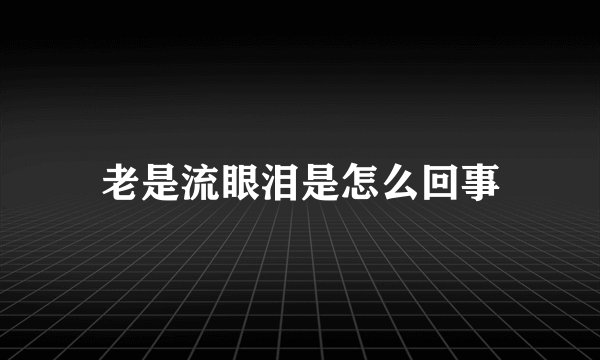 老是流眼泪是怎么回事