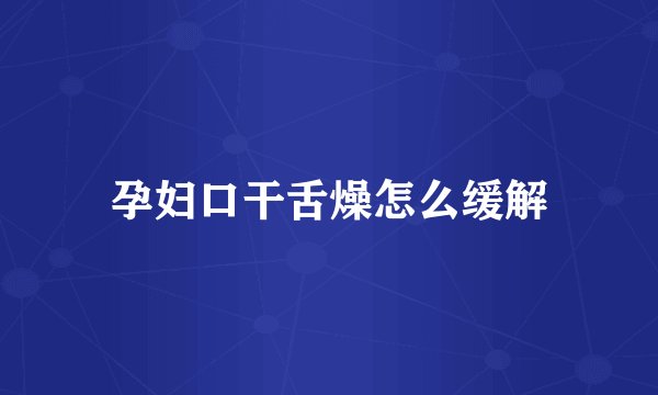 孕妇口干舌燥怎么缓解