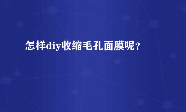怎样diy收缩毛孔面膜呢？