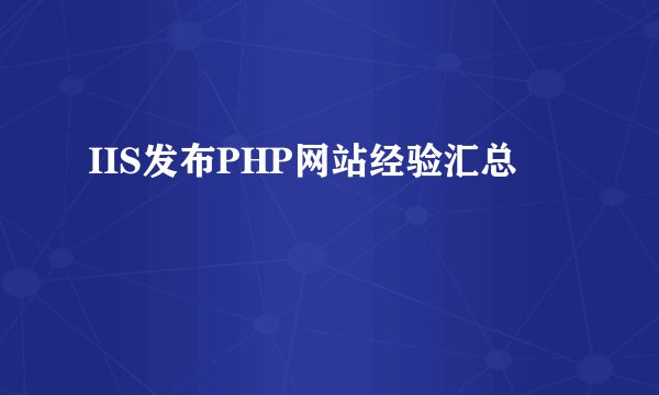 IIS发布PHP网站经验汇总