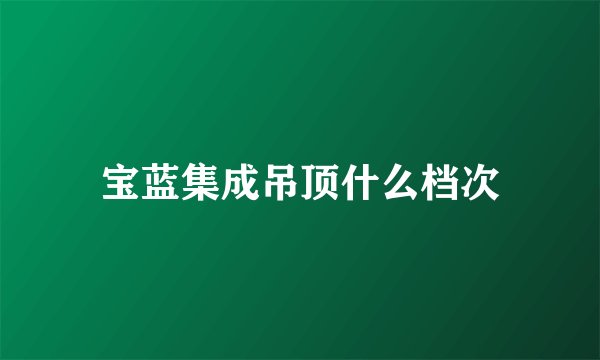 宝蓝集成吊顶什么档次