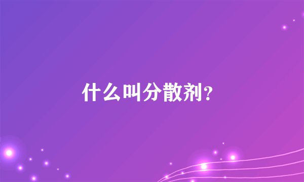 什么叫分散剂？