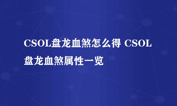 CSOL盘龙血煞怎么得 CSOL盘龙血煞属性一览