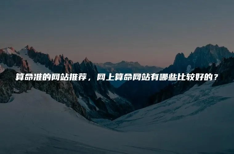 算命准的网站推荐，网上算命网站有哪些比较好的？