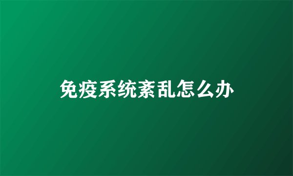 免疫系统紊乱怎么办