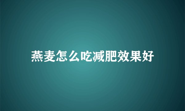 燕麦怎么吃减肥效果好