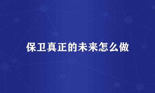 保卫真正的未来怎么做