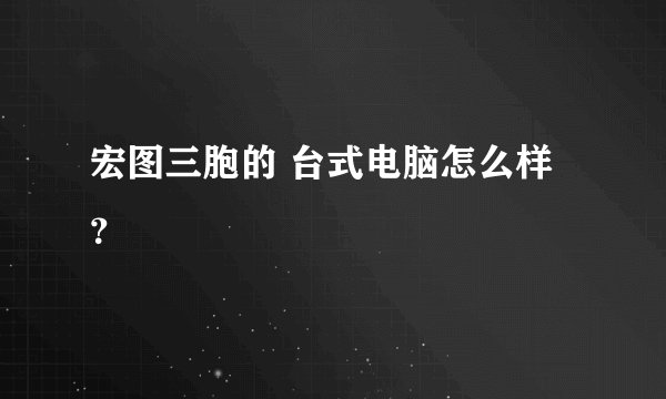 宏图三胞的 台式电脑怎么样？