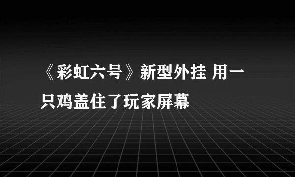 《彩虹六号》新型外挂 用一只鸡盖住了玩家屏幕