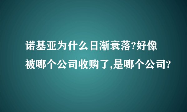 诺基亚为什么日渐衰落?好像被哪个公司收购了,是哪个公司?