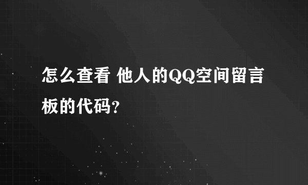怎么查看 他人的QQ空间留言板的代码？