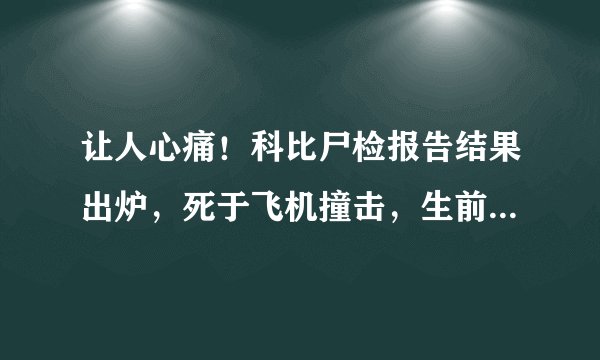 让人心痛！科比尸检报告结果出炉，死于飞机撞击，生前遭致命痛苦