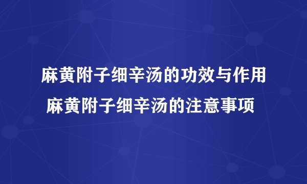 麻黄附子细辛汤的功效与作用 麻黄附子细辛汤的注意事项