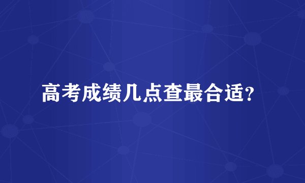 高考成绩几点查最合适？