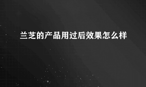 兰芝的产品用过后效果怎么样