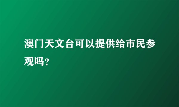 澳门天文台可以提供给市民参观吗？