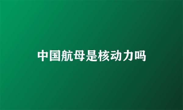 中国航母是核动力吗