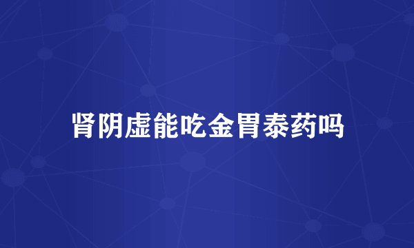 肾阴虚能吃金胃泰药吗