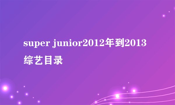 super junior2012年到2013综艺目录