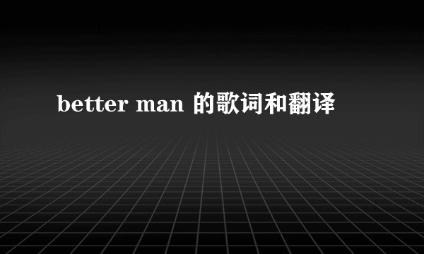 better man 的歌词和翻译
