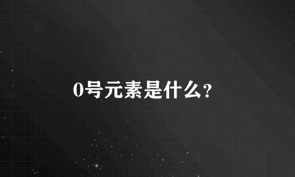 0号元素是什么？
