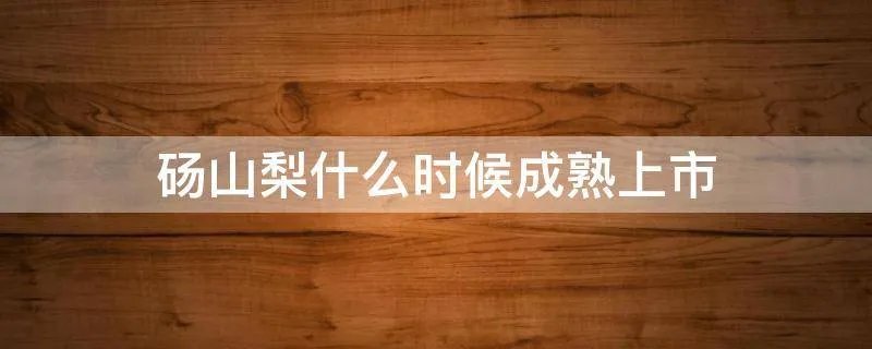 砀山梨什么时候成熟上市