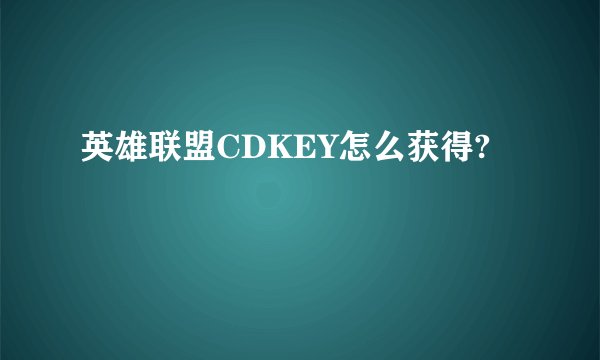 英雄联盟CDKEY怎么获得?