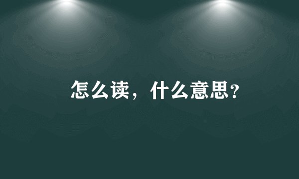 恏怎么读，什么意思？