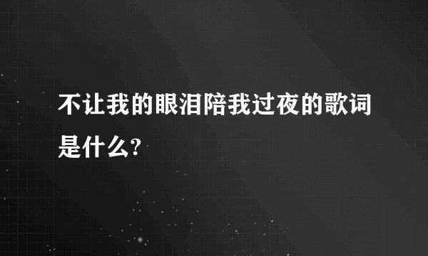 不让我的眼泪陪我过夜的歌词是什么?