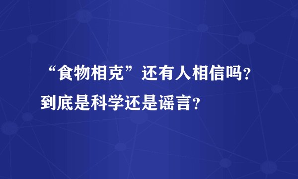 “食物相克”还有人相信吗？到底是科学还是谣言？