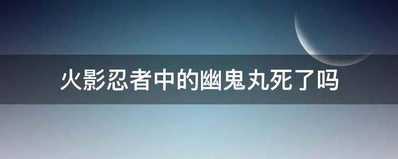 火影忍者中的幽鬼丸死了吗