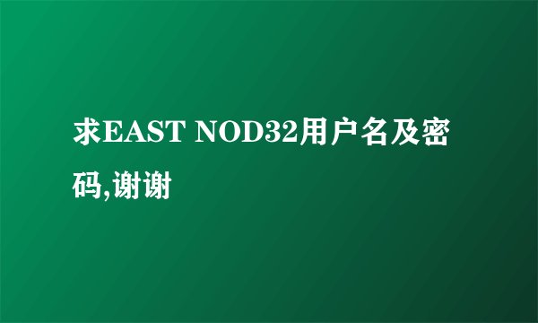 求EAST NOD32用户名及密码,谢谢