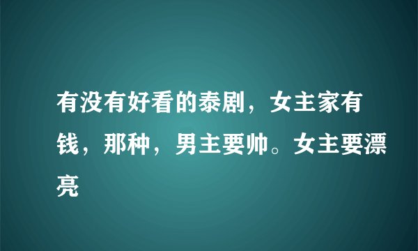 有没有好看的泰剧，女主家有钱，那种，男主要帅。女主要漂亮