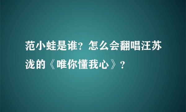 范小蛙是谁？怎么会翻唱汪苏泷的《唯你懂我心》？