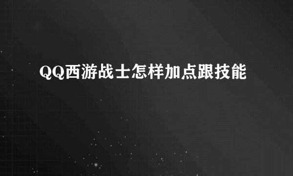QQ西游战士怎样加点跟技能