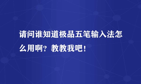 请问谁知道极品五笔输入法怎么用啊？教教我吧！