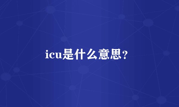icu是什么意思？