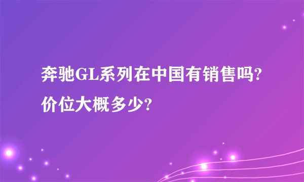 奔驰GL系列在中国有销售吗?价位大概多少?