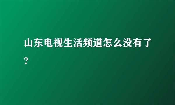 山东电视生活频道怎么没有了？