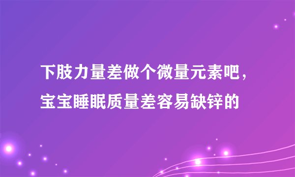 下肢力量差做个微量元素吧，宝宝睡眠质量差容易缺锌的