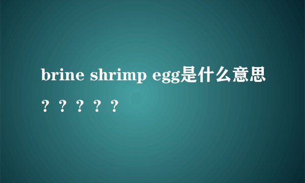 brine shrimp egg是什么意思？？？？？